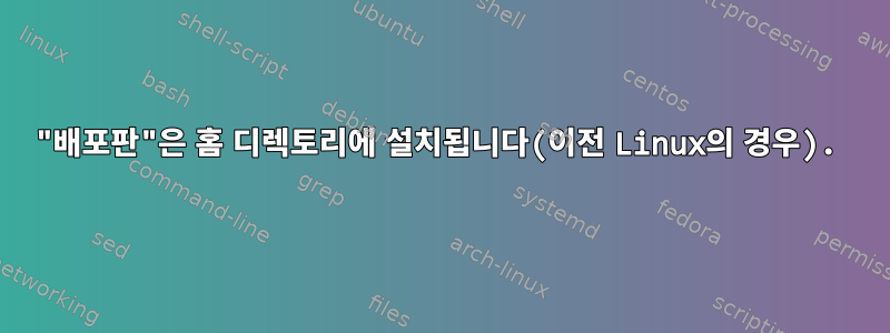 "배포판"은 홈 디렉토리에 설치됩니다(이전 Linux의 경우).