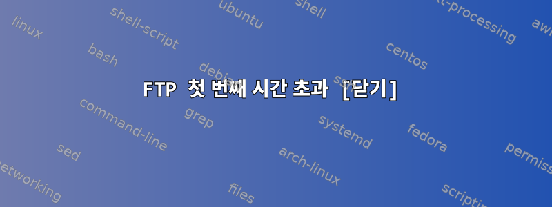 FTP 첫 번째 시간 초과 [닫기]