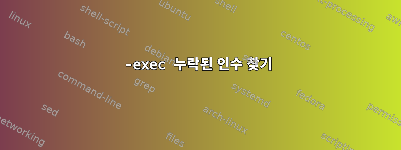 -exec 누락된 인수 찾기