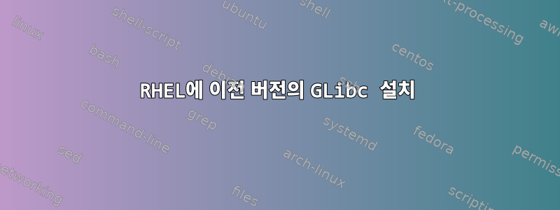 RHEL에 이전 버전의 GLibc 설치