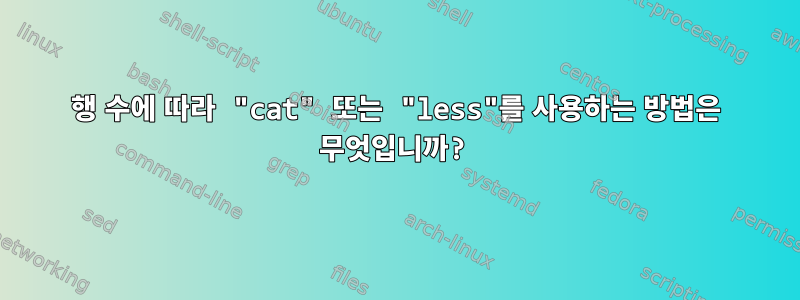 행 수에 따라 "cat" 또는 "less"를 사용하는 방법은 무엇입니까?