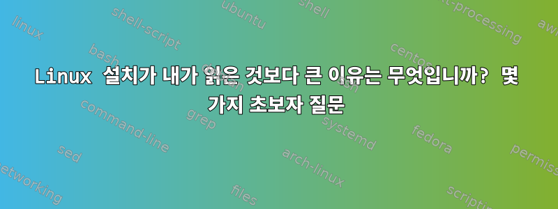 Linux 설치가 내가 읽은 것보다 큰 이유는 무엇입니까? 몇 가지 초보자 질문