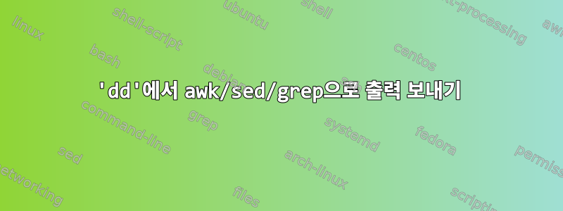 'dd'에서 awk/sed/grep으로 출력 보내기