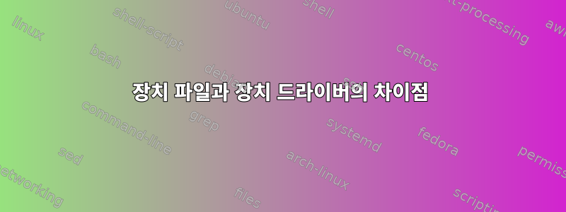 장치 파일과 장치 드라이버의 차이점