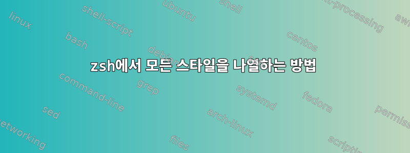 zsh에서 모든 스타일을 나열하는 방법