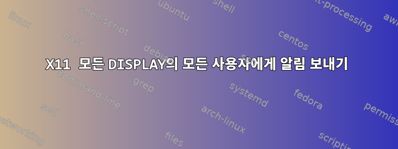 X11 모든 DISPLAY의 모든 사용자에게 알림 보내기