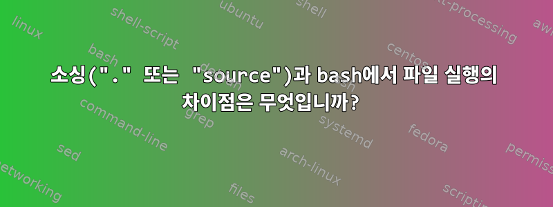 소싱("." 또는 "source")과 bash에서 파일 실행의 차이점은 무엇입니까?