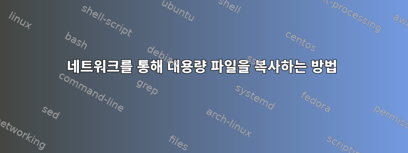 네트워크를 통해 대용량 파일을 복사하는 방법