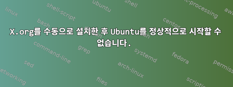 X.org를 수동으로 설치한 후 Ubuntu를 정상적으로 시작할 수 없습니다.