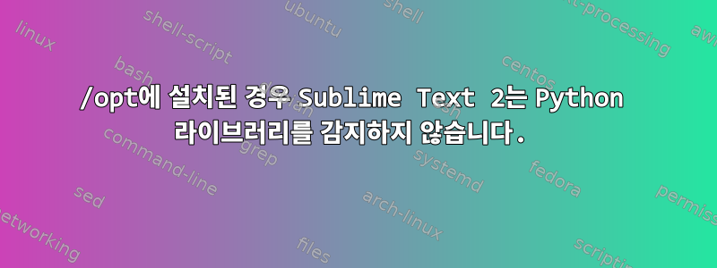 /opt에 설치된 경우 Sublime Text 2는 Python 라이브러리를 감지하지 않습니다.