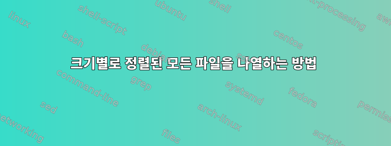 크기별로 정렬된 모든 파일을 나열하는 방법