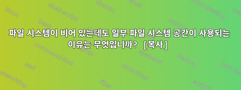 파일 시스템이 비어 있는데도 일부 파일 시스템 공간이 사용되는 이유는 무엇입니까? [복사]