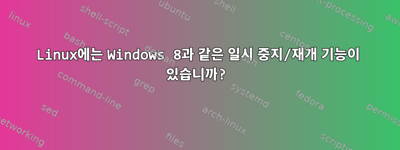 Linux에는 Windows 8과 같은 일시 중지/재개 기능이 있습니까?