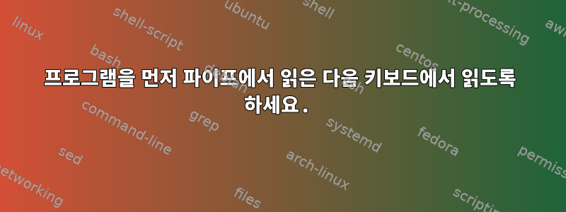 프로그램을 먼저 파이프에서 읽은 다음 키보드에서 읽도록 하세요.