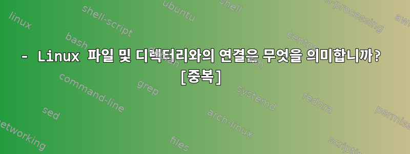 - Linux 파일 및 디렉터리와의 연결은 무엇을 의미합니까? [중복]