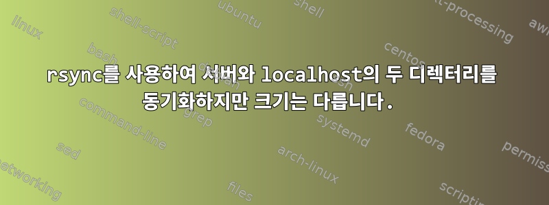 rsync를 사용하여 서버와 localhost의 두 디렉터리를 동기화하지만 크기는 다릅니다.