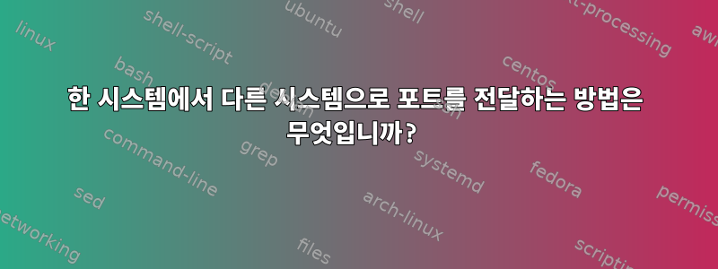 한 시스템에서 다른 시스템으로 포트를 전달하는 방법은 무엇입니까?