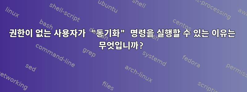 권한이 없는 사용자가 "동기화" 명령을 실행할 수 있는 이유는 무엇입니까?