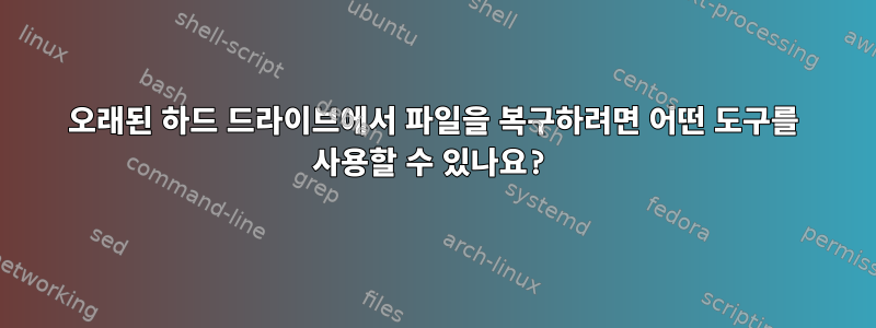 오래된 하드 드라이브에서 파일을 복구하려면 어떤 도구를 사용할 수 있나요?