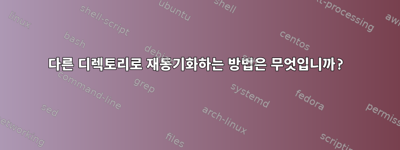 다른 디렉토리로 재동기화하는 방법은 무엇입니까?