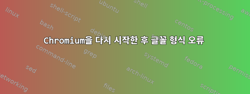 Chromium을 다시 시작한 후 글꼴 형식 오류