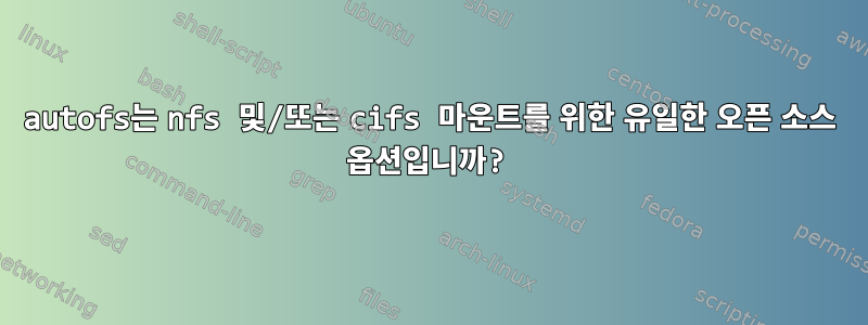 autofs는 nfs 및/또는 cifs 마운트를 위한 유일한 오픈 소스 옵션입니까?