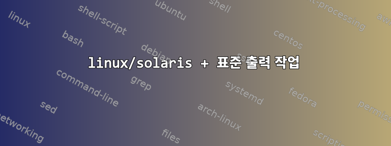 linux/solaris + 표준 출력 작업