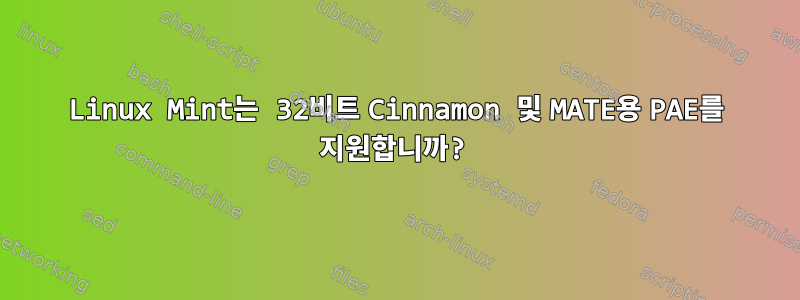 Linux Mint는 32비트 Cinnamon 및 MATE용 PAE를 지원합니까?