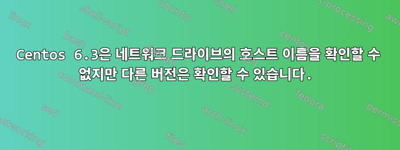 Centos 6.3은 네트워크 드라이브의 호스트 이름을 확인할 수 없지만 다른 버전은 확인할 수 있습니다.