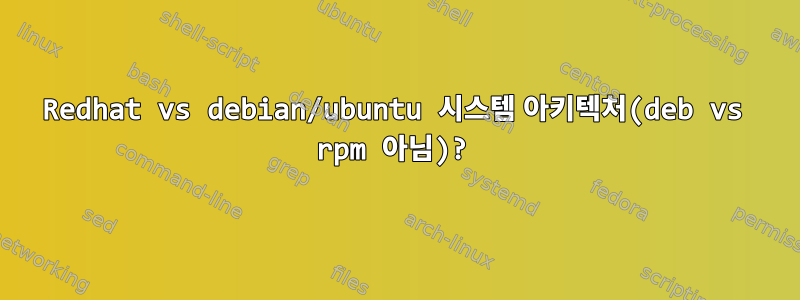 Redhat vs debian/ubuntu 시스템 아키텍처(deb vs rpm 아님)?