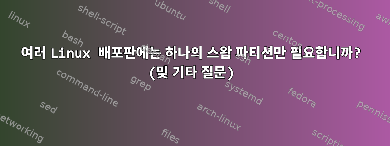 여러 Linux 배포판에는 하나의 스왑 파티션만 필요합니까? (및 기타 질문)