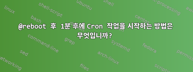 @reboot 후 1분 후에 Cron 작업을 시작하는 방법은 무엇입니까?