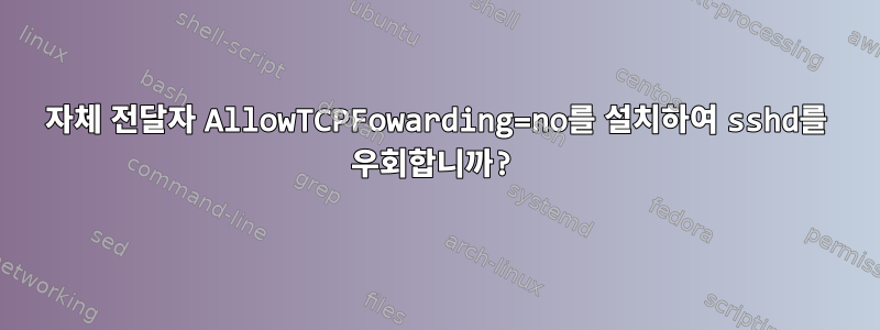 자체 전달자 AllowTCPFowarding=no를 설치하여 sshd를 우회합니까?