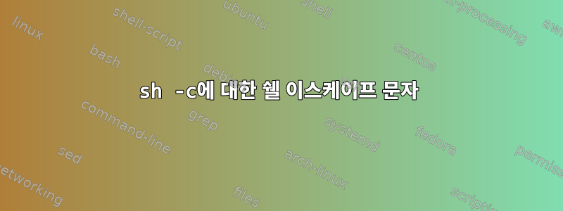 sh -c에 대한 쉘 이스케이프 문자