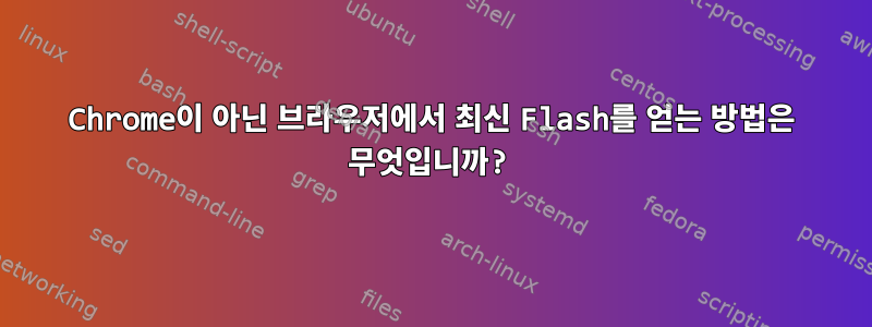 Chrome이 아닌 브라우저에서 최신 Flash를 얻는 방법은 무엇입니까?