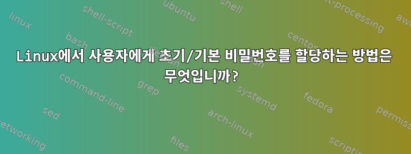 Linux에서 사용자에게 초기/기본 비밀번호를 할당하는 방법은 무엇입니까?