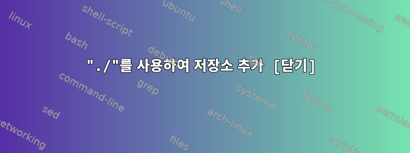 "./"를 사용하여 저장소 추가 [닫기]