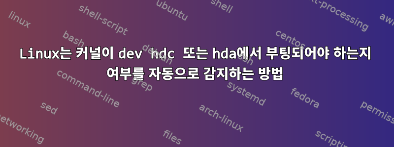 Linux는 커널이 dev hdc 또는 hda에서 부팅되어야 하는지 여부를 자동으로 감지하는 방법