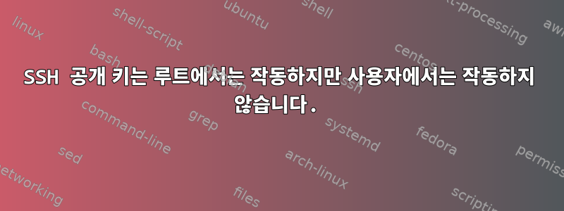 SSH 공개 키는 루트에서는 작동하지만 사용자에서는 작동하지 않습니다.