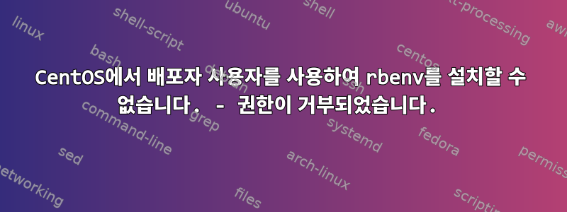 CentOS에서 배포자 사용자를 사용하여 rbenv를 설치할 수 없습니다. - 권한이 거부되었습니다.