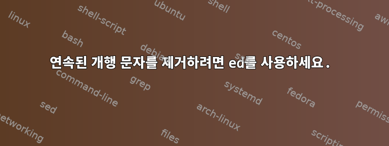 연속된 개행 문자를 제거하려면 ed를 사용하세요.