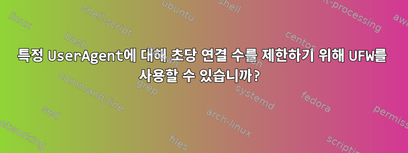 특정 UserAgent에 대해 초당 연결 수를 제한하기 위해 UFW를 사용할 수 있습니까?