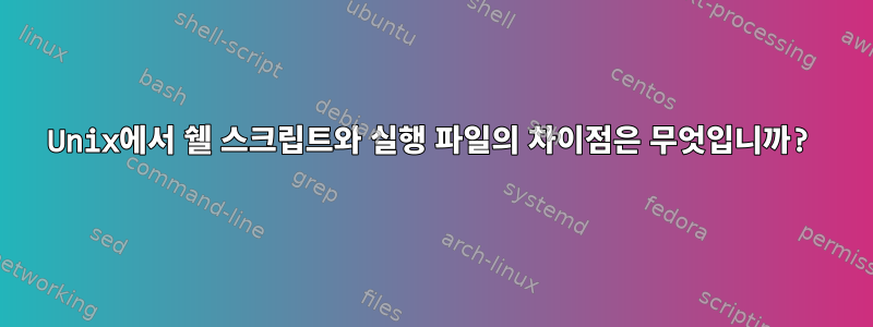 Unix에서 쉘 스크립트와 실행 파일의 차이점은 무엇입니까?