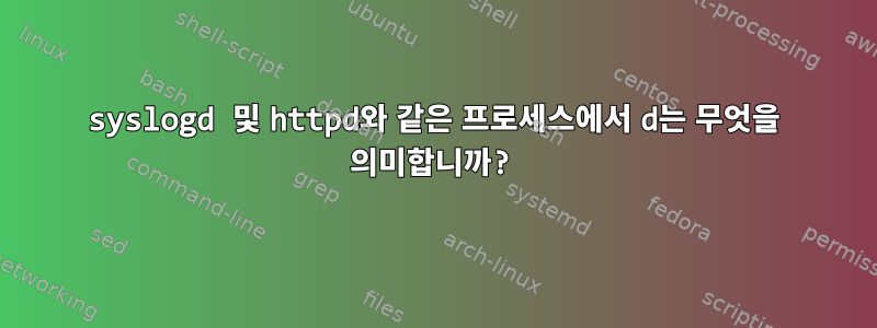 syslogd 및 httpd와 같은 프로세스에서 d는 무엇을 의미합니까?