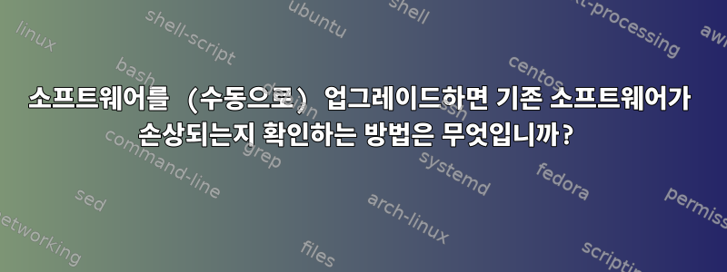 소프트웨어를 (수동으로) 업그레이드하면 기존 소프트웨어가 손상되는지 확인하는 방법은 무엇입니까?