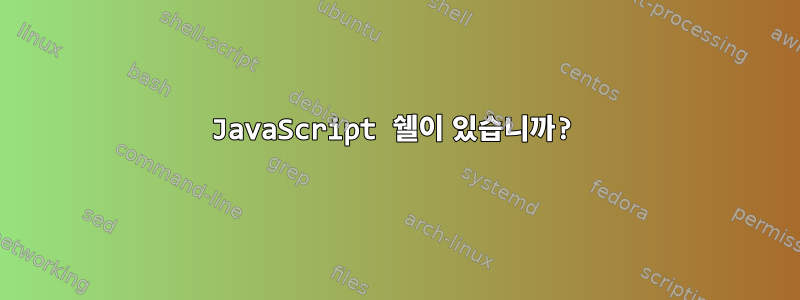 JavaScript 쉘이 있습니까?