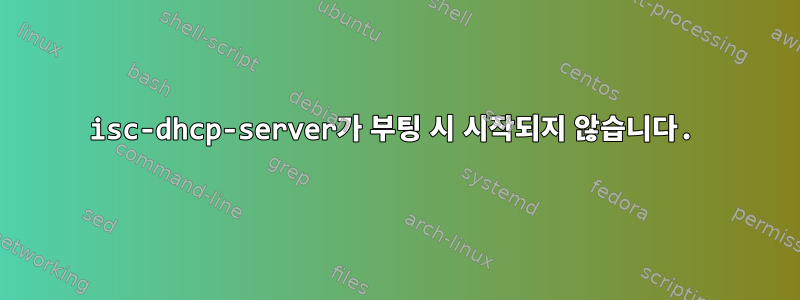 isc-dhcp-server가 부팅 시 시작되지 않습니다.