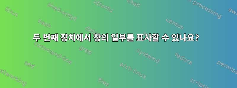 두 번째 장치에서 창의 일부를 표시할 수 있나요?