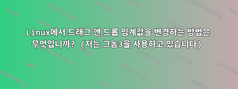 Linux에서 드래그 앤 드롭 임계값을 변경하는 방법은 무엇입니까? (저는 그놈3을 사용하고 있습니다)