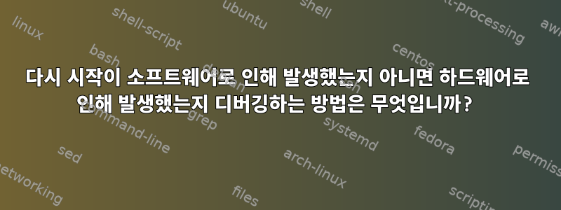 다시 시작이 소프트웨어로 인해 발생했는지 아니면 하드웨어로 인해 발생했는지 디버깅하는 방법은 무엇입니까?